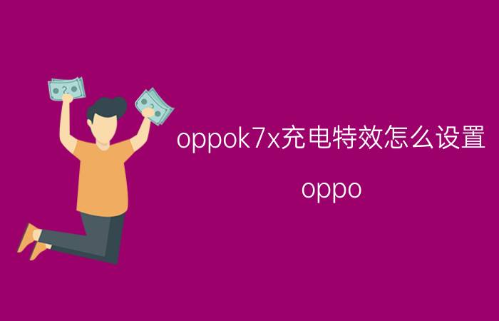 oppok7x充电特效怎么设置 oppo k7x充电特效